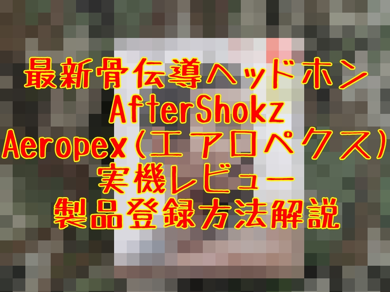 製品登録方法解説】AfterShokz Aeropex(エアロペクス)骨伝導ヘッドホン 