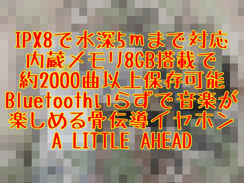 8gbメモリ内蔵 Ipx8対応の骨伝導イヤホン A Little Ahead レビュー とっつぁんぼうやのブログ