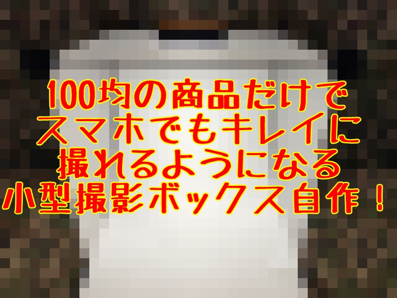 100均の材料だけで作れる スマホでもキレイに撮れる小型撮影ボックス自作 Diy とっつぁんぼうやのブログ