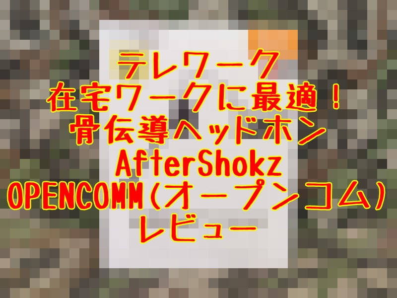 テレワークに最適！骨伝導ヘッドホンAfterShokz OPENCOMMレビュー | とっつぁんぼうやのブログ