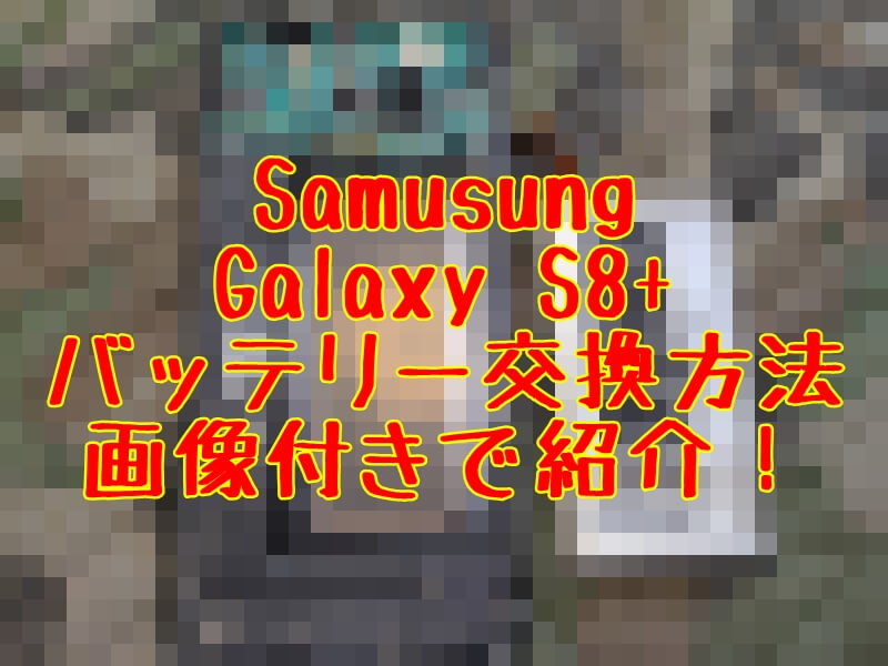 Samusung】Galaxy S8+バッテリー交換方法紹介【サムスン】 | とっつぁんぼうやのブログ